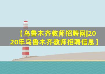 【乌鲁木齐教师招聘网|2020年乌鲁木齐教师招聘信息】